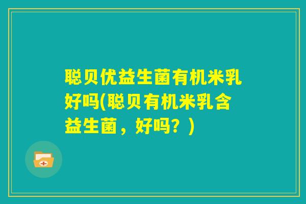 聪贝优益生菌有机米乳好吗(聪贝有机米乳含益生菌,好吗?) 聪贝优益生菌有机米乳好吗(聪贝有机米乳含益生菌,好吗?)