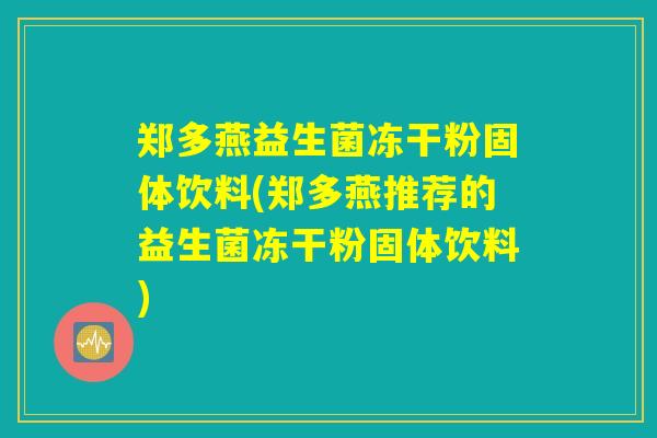 郑多燕益生菌冻干粉固体饮料(郑多燕推荐的益生菌冻干粉固体饮料) 郑多燕益生菌冻干粉固体饮料(郑多燕推荐的益生菌冻干粉固体饮料)