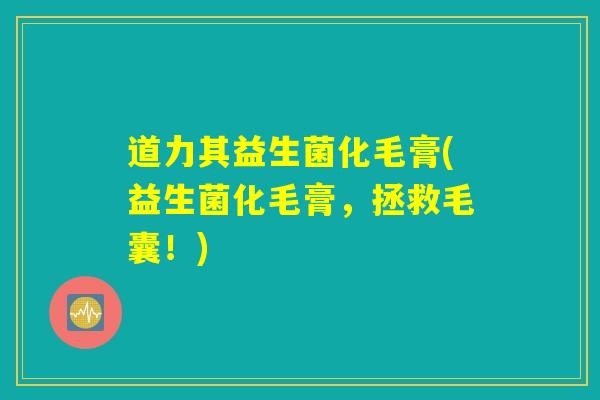 道力其益生菌化毛膏(益生菌化毛膏,拯救毛囊!) 道力其益生菌化毛膏(益生菌化毛膏,拯救毛囊!)