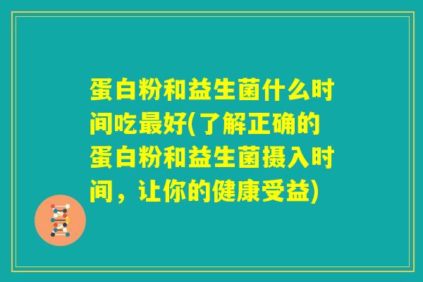 蛋白粉和益生菌什么时间吃最好(了解正确的蛋白粉和益生菌摄入时间，让你的健康受益)