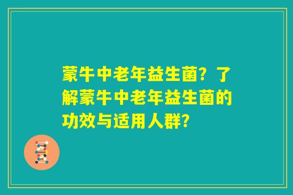 蒙牛中老年益生菌？了解蒙牛中老年益生菌的功效与适用人群？