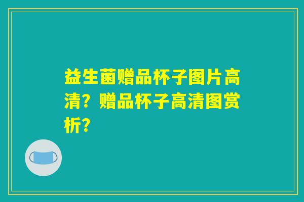 益生菌赠品杯子图片高清？赠品杯子高清图赏析？