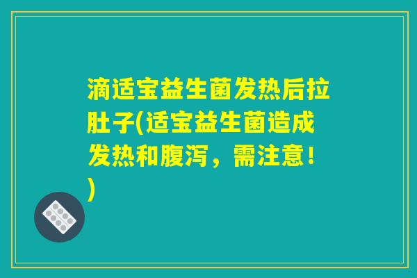 滴适宝益生菌发热后拉肚子(适宝益生菌造成发热和腹泻，需注意！)