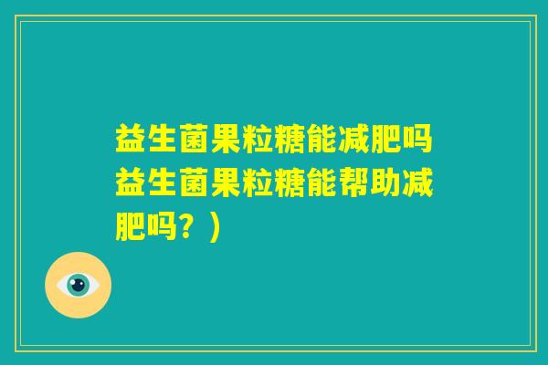 益生菌果粒糖能减肥吗益生菌果粒糖能帮助减肥吗？)