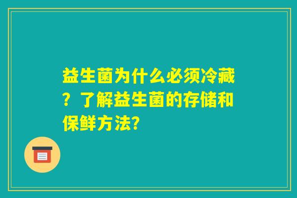 益生菌为什么必须冷藏？了解益生菌的存储和保鲜方法？
