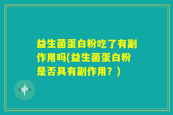 益生菌蛋白粉吃了有副作用吗(益生菌蛋白粉是否具有副作用?) 益生菌蛋白粉吃了有副作用吗(益生菌蛋白粉是否具有副作用?)