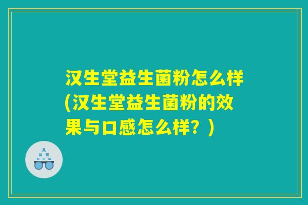 汉生堂益生菌粉怎么样(汉生堂益生菌粉的效果与口感怎么样？)