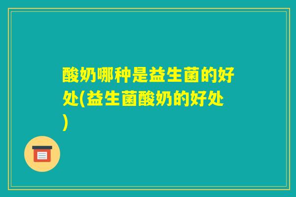 酸奶哪种是益生菌的好处(益生菌酸奶的好处)