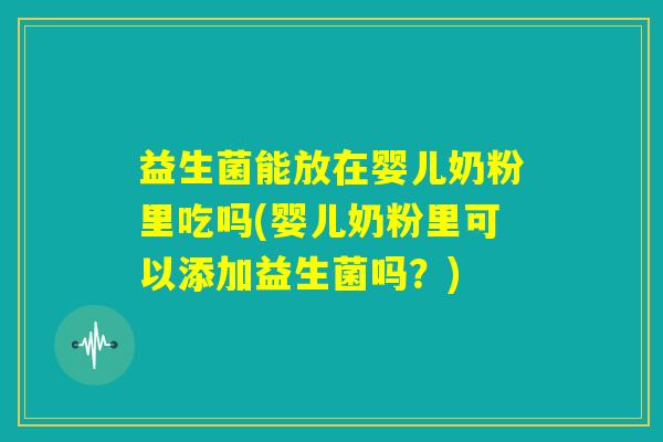 益生菌能放在婴儿奶粉里吃吗(婴儿奶粉里可以添加益生菌吗?) 益生菌能放在婴儿奶粉里吃吗(婴儿奶粉里可以添加益生菌吗?)