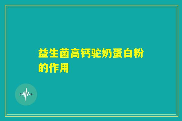 益生菌高钙驼奶蛋白粉的作用