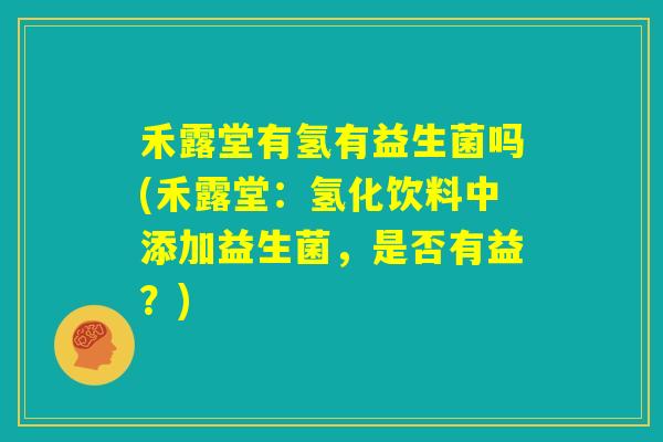 禾露堂有氢有益生菌吗(禾露堂：氢化饮料中添加益生菌，是否有益？)