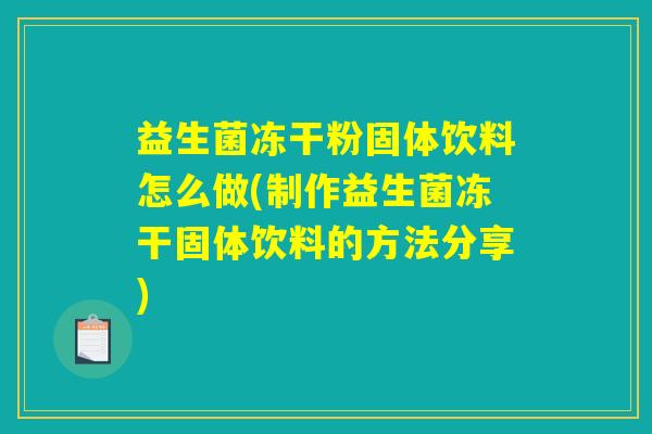 益生菌冻干粉固体饮料怎么做(制作益生菌冻干固体饮料的方法分享) 益生菌冻干粉固体饮料怎么做(制作益生菌冻干固体饮料的方法分享)