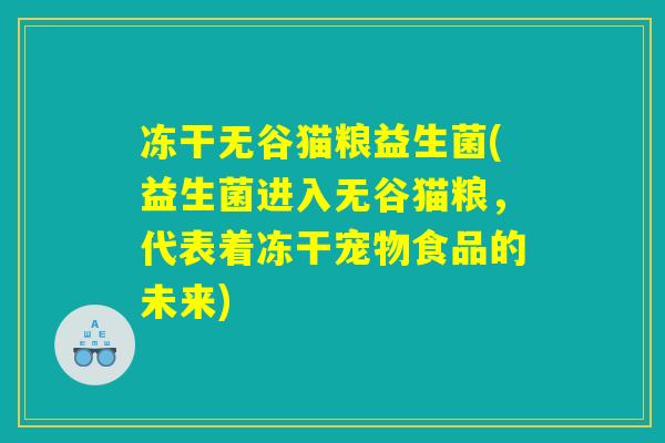 冻干无谷猫粮益生菌(益生菌进入无谷猫粮,代表着冻干宠物食品的未来) 冻干无谷猫粮益生菌(益生菌进入无谷猫粮,代表着冻干宠物食品的未来)