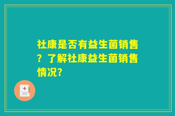 社康是否有益生菌销售?了解社康益生菌销售情况? 社康是否有益生菌销售?了解社康益生菌销售情况?