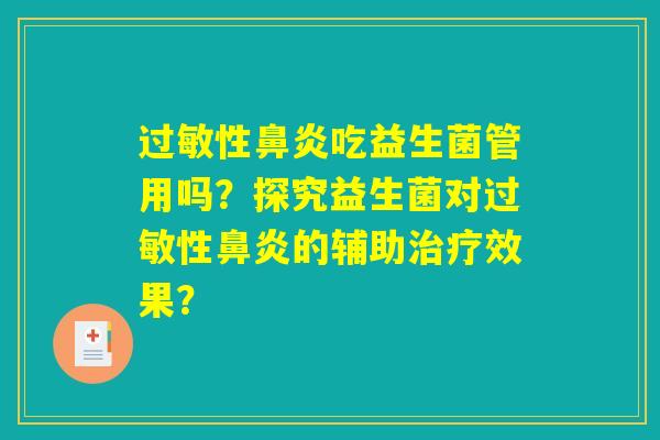 过敏性鼻炎吃益生菌管用吗?探究益生菌对过敏性鼻炎的辅助治疗效果? 过敏性鼻炎吃益生菌管用吗?探究益生菌对过敏性鼻炎的辅助治疗效果?