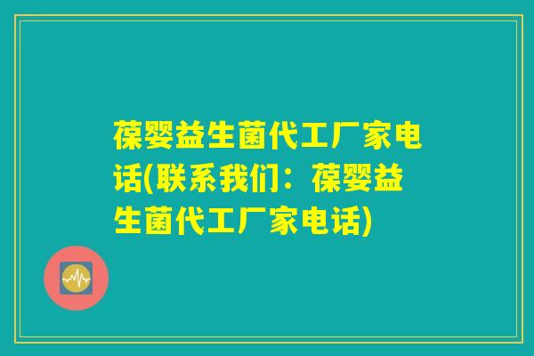葆婴益生菌代工厂家电话(联系我们:葆婴益生菌代工厂家电话) 葆婴益生菌代工厂家电话(联系我们:葆婴益生菌代工厂家电话)