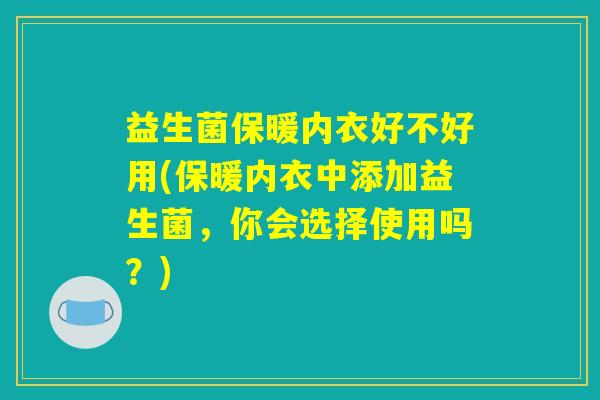 益生菌保暖内衣好不好用(保暖内衣中添加益生菌,你会选择使用吗?) 益生菌保暖内衣好不好用(保暖内衣中添加益生菌,你会选择使用吗?)