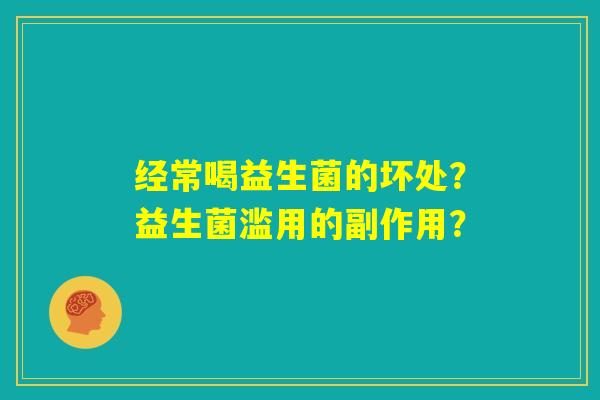 经常喝益生菌的坏处？益生菌滥用的副作用？