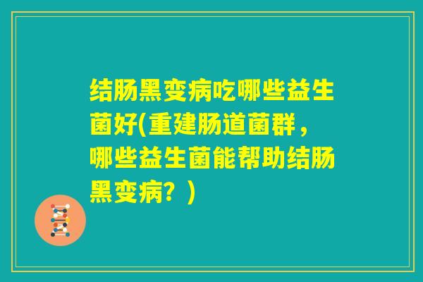 结肠黑变病吃哪些益生菌好(重建肠道菌群，哪些益生菌能帮助结肠黑变病？)