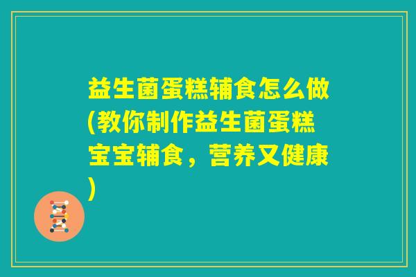 益生菌蛋糕辅食怎么做(教你制作益生菌蛋糕宝宝辅食，营养又健康)