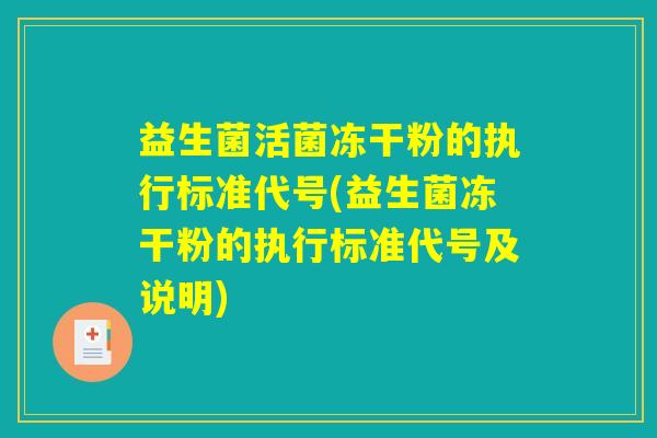 益生菌活菌冻干粉的执行标准代号(益生菌冻干粉的执行标准代号及说明)