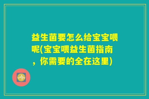 益生菌要怎么给宝宝喂呢(宝宝喂益生菌指南,你需要的全在这里) 益生菌要怎么给宝宝喂呢(宝宝喂益生菌指南,你需要的全在这里)