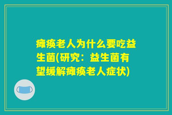 瘫痪老人为什么要吃益生菌(研究：益生菌有望缓解瘫痪老人症状)