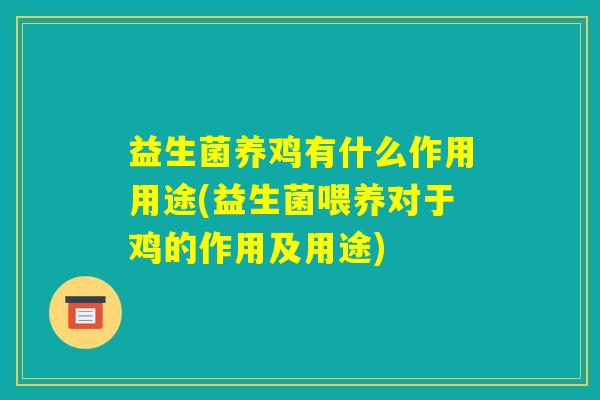 益生菌养鸡有什么作用用途(益生菌喂养对于鸡的作用及用途) 益生菌养鸡有什么作用用途(益生菌喂养对于鸡的作用及用途)