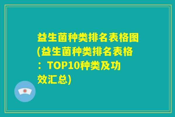 益生菌种类排名表格图(益生菌种类排名表格:TOP10种类及功效汇总) 益生菌种类排名表格图(益生菌种类排名表格:TOP10种类及功效汇总)
