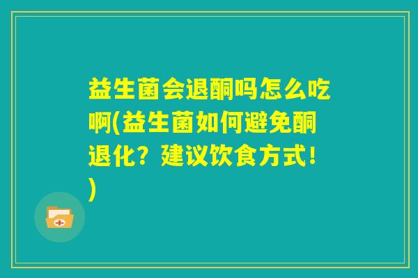 益生菌会退酮吗怎么吃啊(益生菌如何避免酮退化?建议饮食方式!) 益生菌会退酮吗怎么吃啊(益生菌如何避免酮退化?建议饮食方式!)