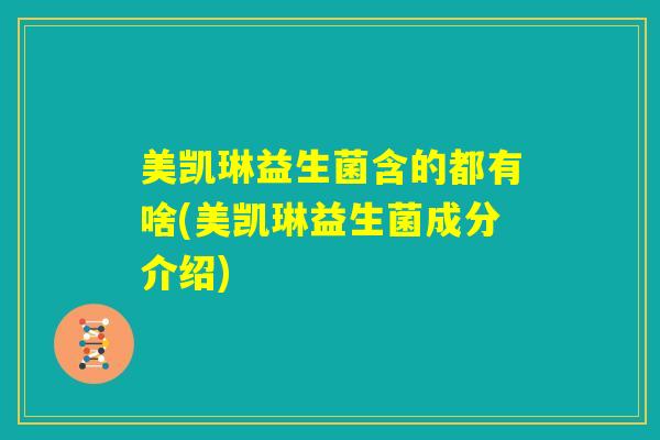 美凯琳益生菌含的都有啥(美凯琳益生菌成分介绍)