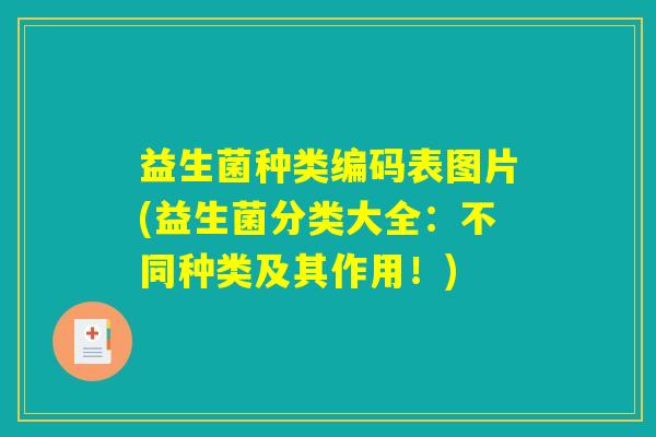 益生菌种类编码表图片(益生菌分类大全:不同种类及其作用!) 益生菌种类编码表图片(益生菌分类大全:不同种类及其作用!)
