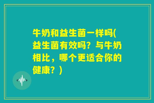 牛奶和益生菌一样吗(益生菌有效吗？与牛奶相比，哪个更适合你的健康？)