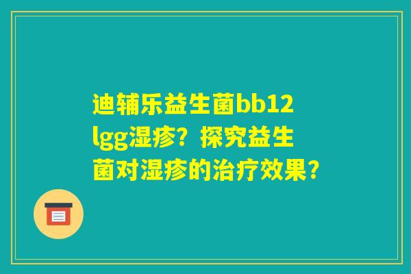 迪辅乐益生菌bb12lgg湿疹?探究益生菌对湿疹的治疗效果? 迪辅乐益生菌bb12lgg湿疹?探究益生菌对湿疹的治疗效果?