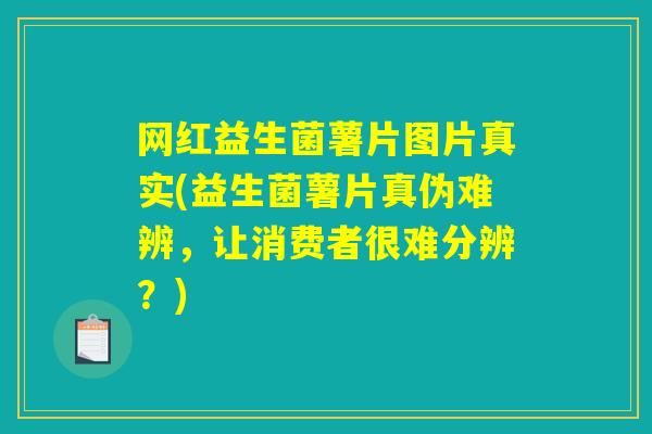 网红益生菌薯片图片真实(益生菌薯片真伪难辨,让消费者很难分辨?) 网红益生菌薯片图片真实(益生菌薯片真伪难辨,让消费者很难分辨?)