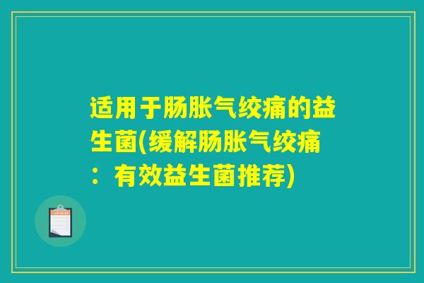 适用于肠胀气绞痛的益生菌(缓解肠胀气绞痛：有效益生菌推荐)