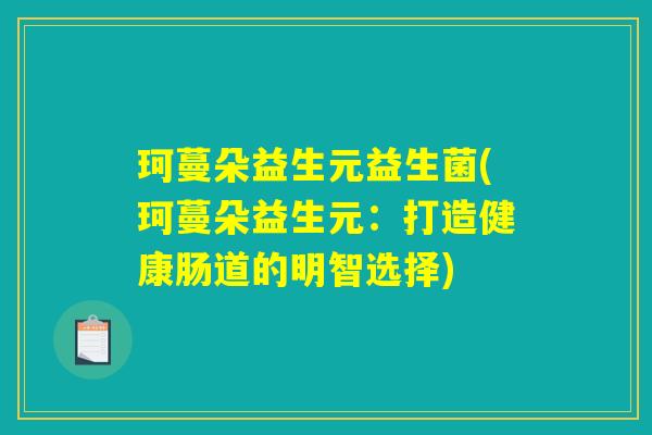 珂蔓朵益生元益生菌(珂蔓朵益生元：打造健康肠道的明智选择)