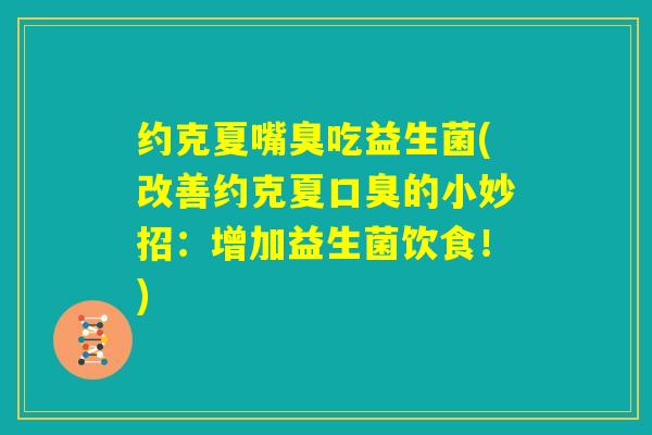 约克夏嘴臭吃益生菌(改善约克夏口臭的小妙招:增加益生菌饮食!) 约克夏嘴臭吃益生菌(改善约克夏口臭的小妙招:增加益生菌饮食!)
