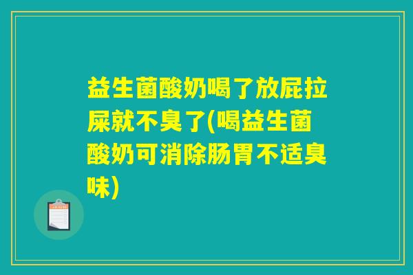 益生菌酸奶喝了放屁拉屎就不臭了(喝益生菌酸奶可消除肠胃不适臭味) 益生菌酸奶喝了放屁拉屎就不臭了(喝益生菌酸奶可消除肠胃不适臭味)