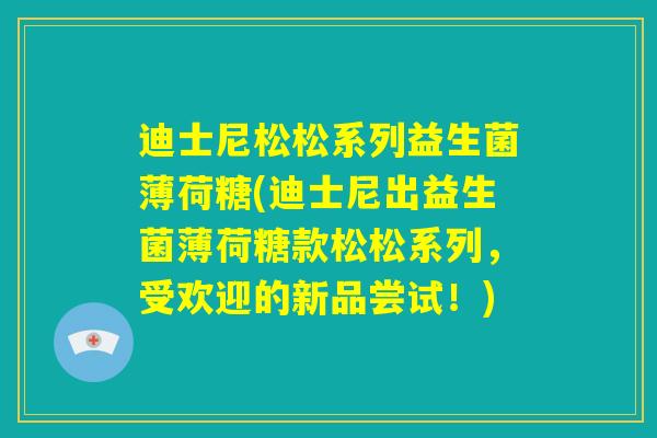 迪士尼松松系列益生菌薄荷糖(迪士尼出益生菌薄荷糖款松松系列,受欢迎的新品尝试!) 迪士尼松松系列益生菌薄荷糖(迪士尼出益生菌薄荷糖款松松系列,受欢迎的新品尝试!)