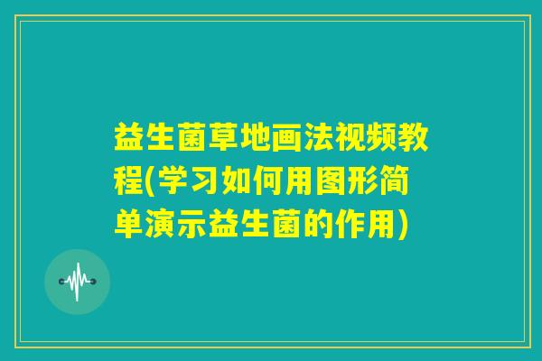 益生菌草地画法视频教程(学习如何用图形简单演示益生菌的作用) 益生菌草地画法视频教程(学习如何用图形简单演示益生菌的作用)