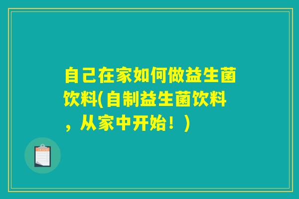 自己在家如何做益生菌饮料(自制益生菌饮料,从家中开始!) 自己在家如何做益生菌饮料(自制益生菌饮料,从家中开始!)