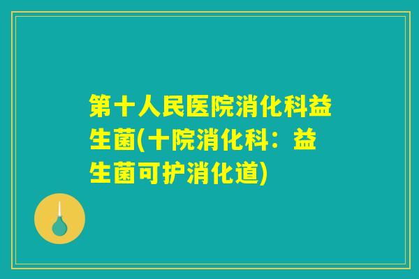 第十人民医院消化科益生菌(十院消化科:益生菌可护消化道) 第十人民医院消化科益生菌(十院消化科:益生菌可护消化道)