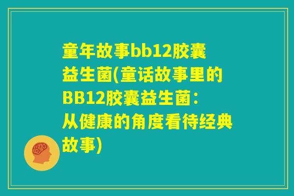 童年故事bb12胶囊益生菌(童话故事里的BB12胶囊益生菌:从健康的角度看待经典故事) 童年故事bb12胶囊益生菌(童话故事里的BB12胶囊益生菌:从健康的角度看待经典故事)