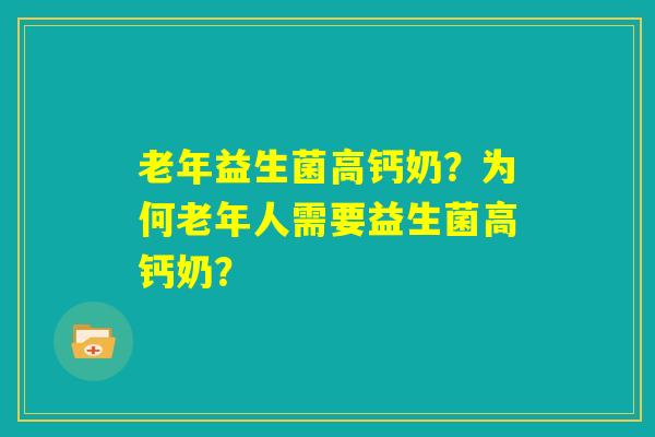老年益生菌高钙奶?为何老年人需要益生菌高钙奶? 老年益生菌高钙奶?为何老年人需要益生菌高钙奶?