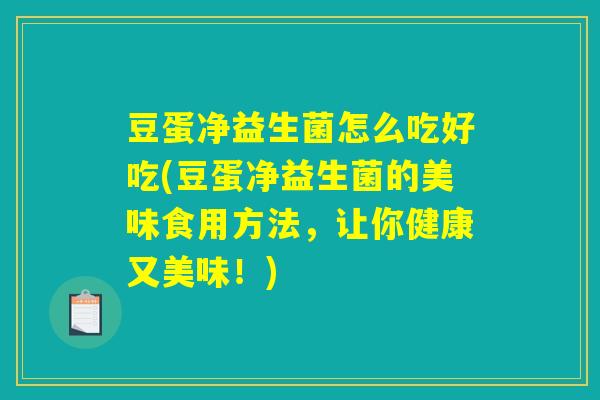 豆蛋净益生菌怎么吃好吃(豆蛋净益生菌的美味食用方法,让你健康又美味!) 豆蛋净益生菌怎么吃好吃(豆蛋净益生菌的美味食用方法,让你健康又美味!)