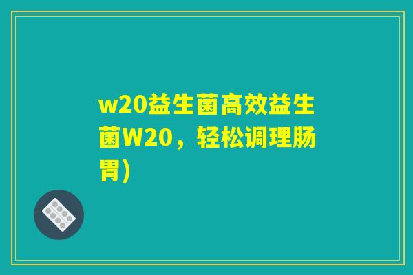 w20益生菌高效益生菌W20,轻松调理肠胃) w20益生菌高效益生菌W20,轻松调理肠胃)