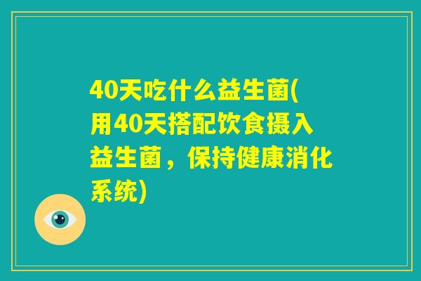 40天吃什么益生菌(用40天搭配饮食摄入益生菌，保持健康消化系统)