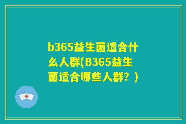 b365益生菌适合什么人群(B365益生菌适合哪些人群?) b365益生菌适合什么人群(B365益生菌适合哪些人群?)
