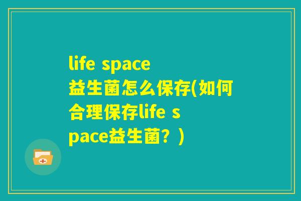 life space益生菌怎么保存(如何合理保存life space益生菌？)
